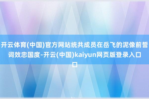 开云体育(中国)官方网站统共成员在岳飞的泥像前誓词效忠国度-开云(中国)kaiyun网页版登录入口