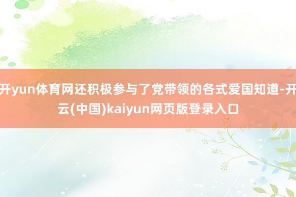 开yun体育网还积极参与了党带领的各式爱国知道-开云(中国)kaiyun网页版登录入口