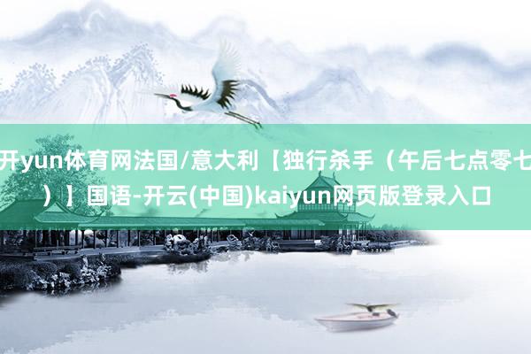 开yun体育网法国/意大利【独行杀手（午后七点零七）】国语-开云(中国)kaiyun网页版登录入口