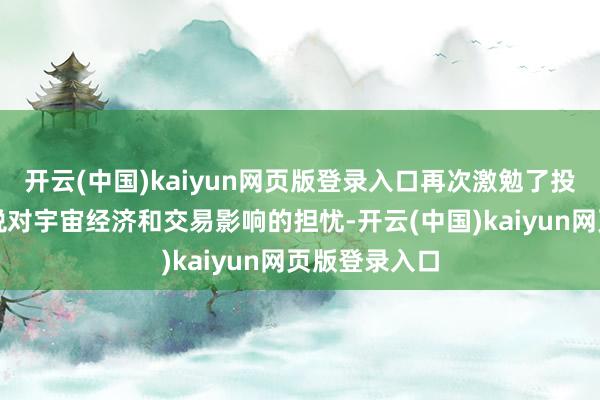 开云(中国)kaiyun网页版登录入口再次激勉了投资者关于关税对宇宙经济和交易影响的担忧-开云(中国)kaiyun网页版登录入口