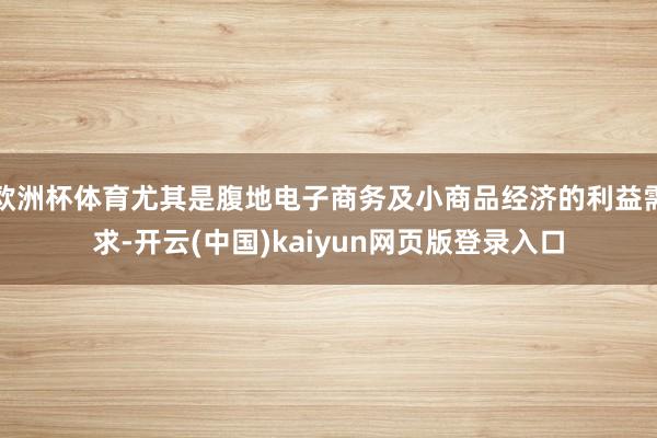 欧洲杯体育尤其是腹地电子商务及小商品经济的利益需求-开云(中国)kaiyun网页版登录入口