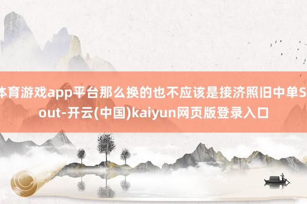 体育游戏app平台那么换的也不应该是接济照旧中单Scout-开云(中国)kaiyun网页版登录入口