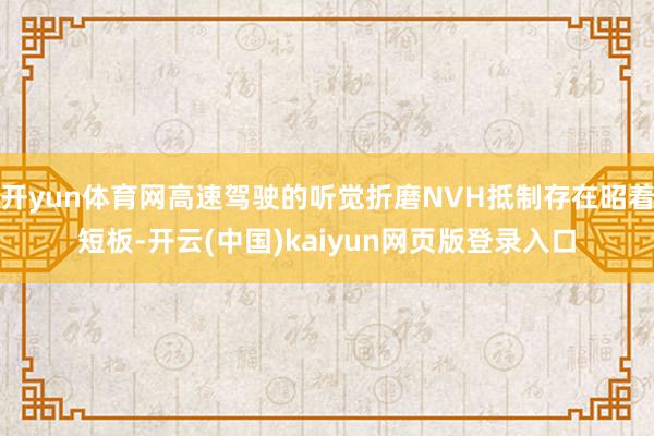 开yun体育网高速驾驶的听觉折磨NVH抵制存在昭着短板-开云(中国)kaiyun网页版登录入口