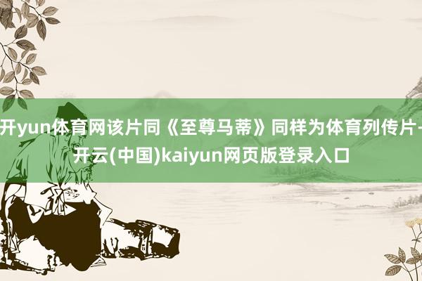 开yun体育网该片同《至尊马蒂》同样为体育列传片-开云(中国)kaiyun网页版登录入口