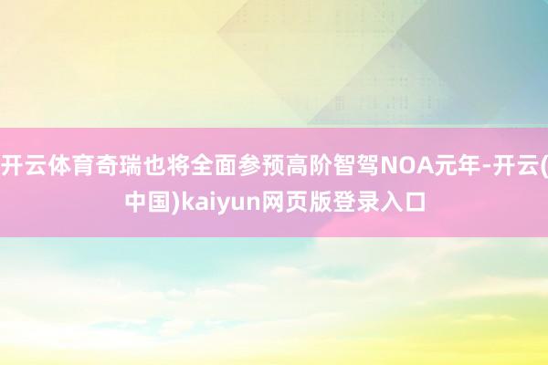 开云体育奇瑞也将全面参预高阶智驾NOA元年-开云(中国)kaiyun网页版登录入口