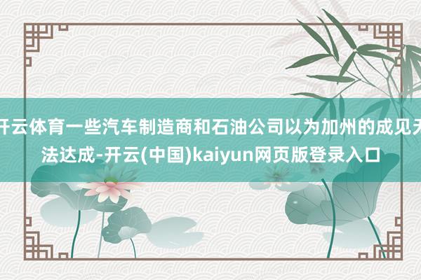开云体育一些汽车制造商和石油公司以为加州的成见无法达成-开云(中国)kaiyun网页版登录入口