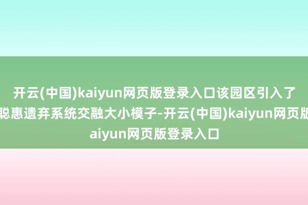 开云(中国)kaiyun网页版登录入口该园区引入了全链路AI聪惠遗弃系统交融大小模子-开云(中国)kaiyun网页版登录入口