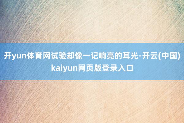 开yun体育网试验却像一记响亮的耳光-开云(中国)kaiyun网页版登录入口