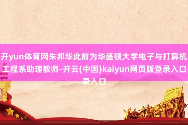 开yun体育网朱邦华此前为华盛顿大学电子与打算机工程系助理教师-开云(中国)kaiyun网页版登录入口