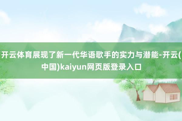 开云体育展现了新一代华语歌手的实力与潜能-开云(中国)kaiyun网页版登录入口