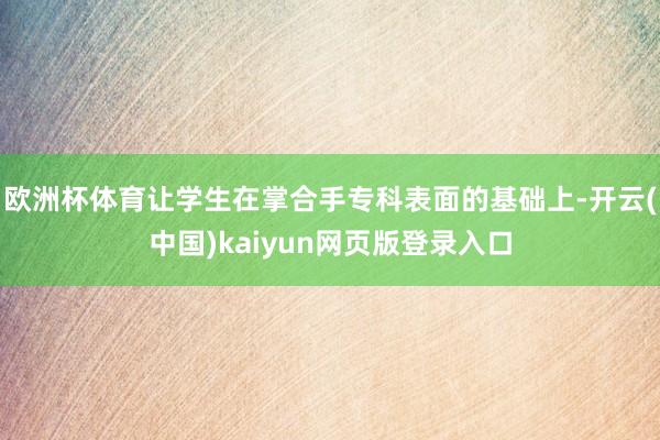 欧洲杯体育让学生在掌合手专科表面的基础上-开云(中国)kaiyun网页版登录入口