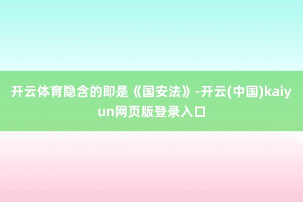 开云体育隐含的即是《国安法》-开云(中国)kaiyun网页版登录入口