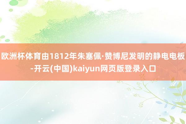 欧洲杯体育由1812年朱塞佩·赞博尼发明的静电电板-开云(中国)kaiyun网页版登录入口