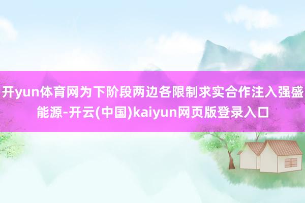 开yun体育网为下阶段两边各限制求实合作注入强盛能源-开云(中国)kaiyun网页版登录入口