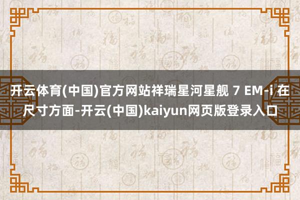 开云体育(中国)官方网站祥瑞星河星舰 7 EM-i 在尺寸方面-开云(中国)kaiyun网页版登录入口
