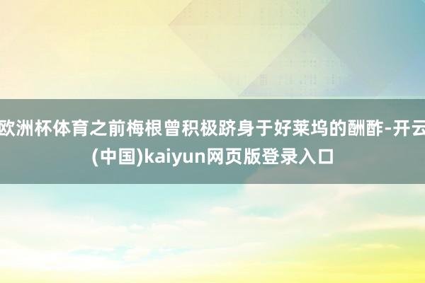 欧洲杯体育之前梅根曾积极跻身于好莱坞的酬酢-开云(中国)kaiyun网页版登录入口