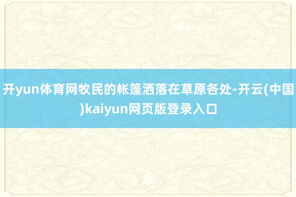 开yun体育网牧民的帐篷洒落在草原各处-开云(中国)kaiyun网页版登录入口