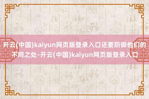 开云(中国)kaiyun网页版登录入口还要防御他们的不同之处-开云(中国)kaiyun网页版登录入口