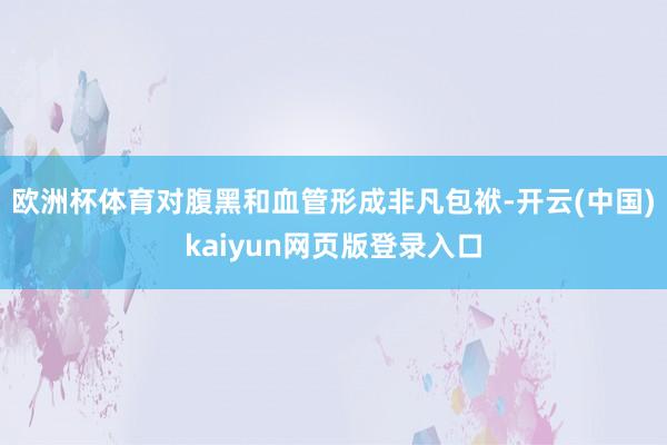 欧洲杯体育对腹黑和血管形成非凡包袱-开云(中国)kaiyun网页版登录入口