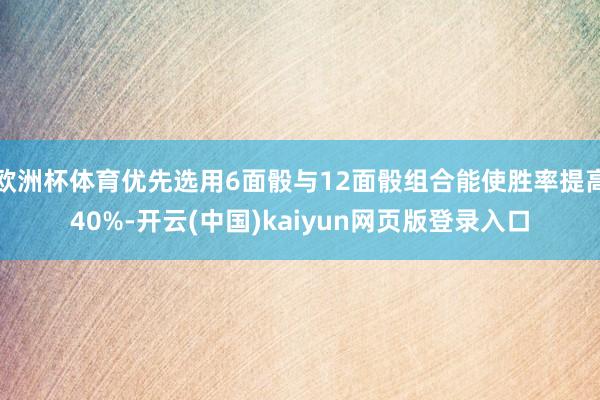 欧洲杯体育优先选用6面骰与12面骰组合能使胜率提高40%-开云(中国)kaiyun网页版登录入口