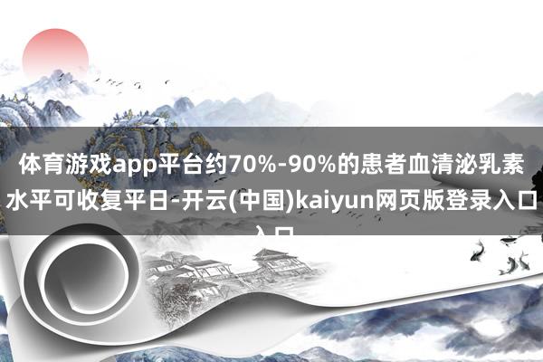 体育游戏app平台约70%-90%的患者血清泌乳素水平可收复平日-开云(中国)kaiyun网页版登录入口