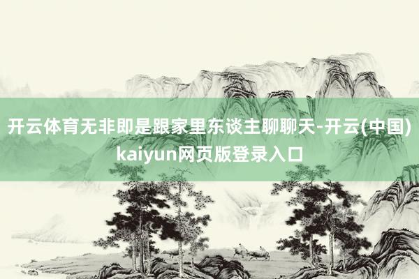 开云体育无非即是跟家里东谈主聊聊天-开云(中国)kaiyun网页版登录入口