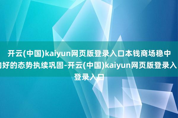 开云(中国)kaiyun网页版登录入口本钱商场稳中向好的态势执续巩固-开云(中国)kaiyun网页版登录入口