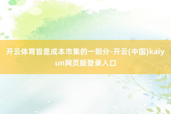 开云体育皆是成本市集的一部分-开云(中国)kaiyun网页版登录入口