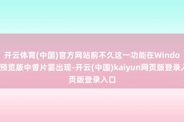 开云体育(中国)官方网站前不久这一功能在Windows预览版中曾片霎出现-开云(中国)kaiyun网页版登录入口