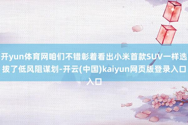 开yun体育网咱们不错彰着看出小米首款SUV一样选拔了低风阻谋划-开云(中国)kaiyun网页版登录入口