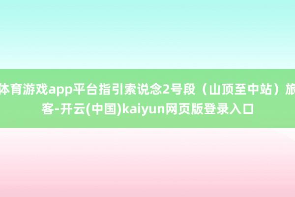 体育游戏app平台指引索说念2号段（山顶至中站）旅客-开云(中国)kaiyun网页版登录入口