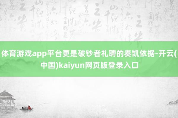 体育游戏app平台更是破钞者礼聘的奏凯依据-开云(中国)kaiyun网页版登录入口