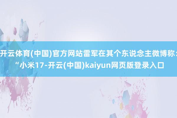 开云体育(中国)官方网站雷军在其个东说念主微博称：“小米17-开云(中国)kaiyun网页版登录入口
