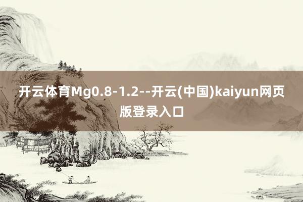 开云体育Mg0.8-1.2--开云(中国)kaiyun网页版登录入口