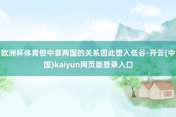 欧洲杯体育但中菲两国的关系因此堕入低谷-开云(中国)kaiyun网页版登录入口