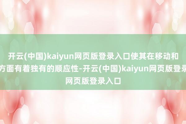 开云(中国)kaiyun网页版登录入口使其在移动和均衡方面有着独有的顺应性-开云(中国)kaiyun网页版登录入口