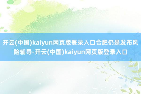开云(中国)kaiyun网页版登录入口合肥仍是发布风险辅导-开云(中国)kaiyun网页版登录入口