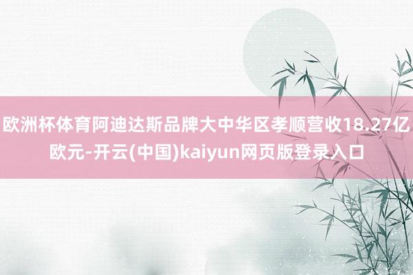 欧洲杯体育阿迪达斯品牌大中华区孝顺营收18.27亿欧元-开云(中国)kaiyun网页版登录入口