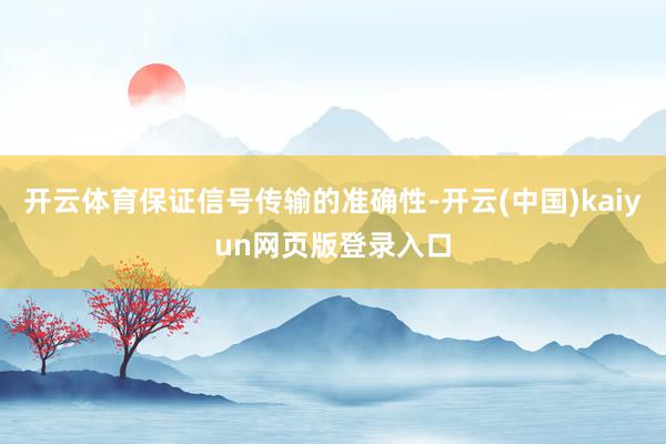 开云体育保证信号传输的准确性-开云(中国)kaiyun网页版登录入口