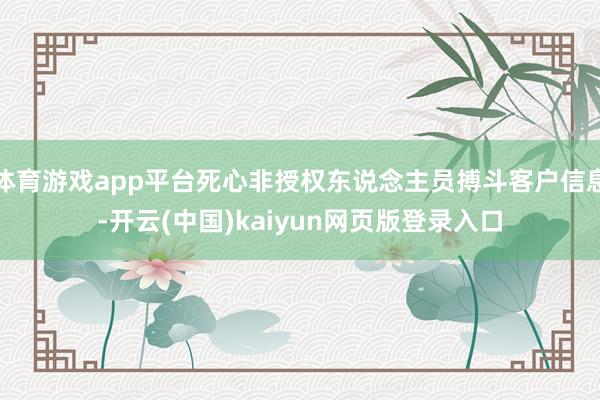 体育游戏app平台死心非授权东说念主员搏斗客户信息-开云(中国)kaiyun网页版登录入口