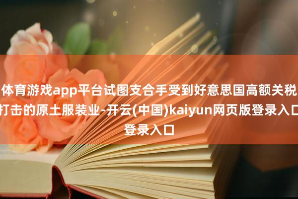 体育游戏app平台试图支合手受到好意思国高额关税打击的原土服装业-开云(中国)kaiyun网页版登录入口
