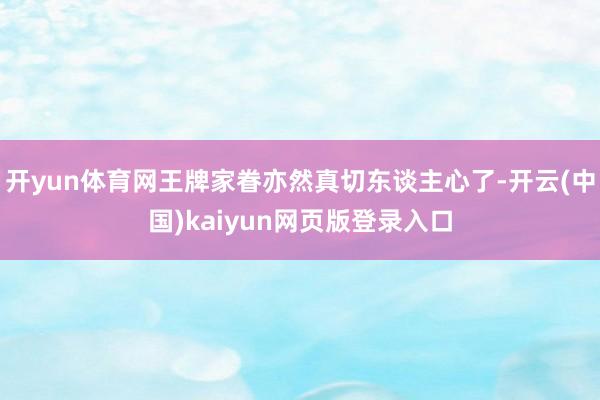 开yun体育网王牌家眷亦然真切东谈主心了-开云(中国)kaiyun网页版登录入口