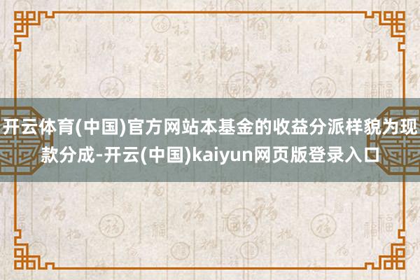 开云体育(中国)官方网站本基金的收益分派样貌为现款分成-开云(中国)kaiyun网页版登录入口