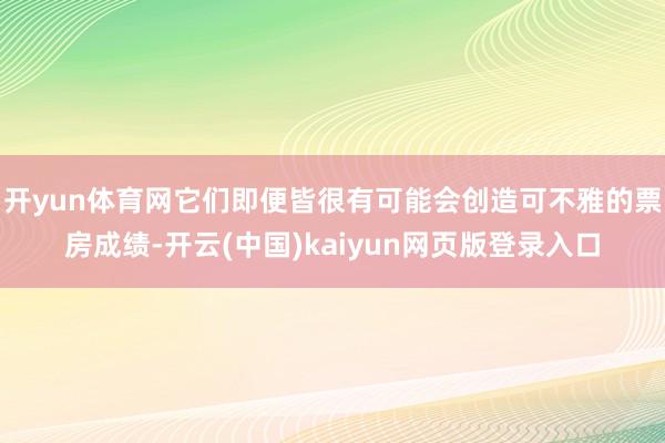 开yun体育网它们即便皆很有可能会创造可不雅的票房成绩-开云(中国)kaiyun网页版登录入口