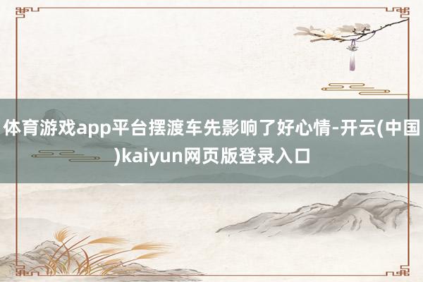 体育游戏app平台摆渡车先影响了好心情-开云(中国)kaiyun网页版登录入口