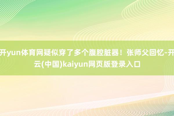 开yun体育网疑似穿了多个腹腔脏器！张师父回忆-开云(中国)kaiyun网页版登录入口