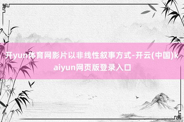 开yun体育网影片以非线性叙事方式-开云(中国)kaiyun网页版登录入口