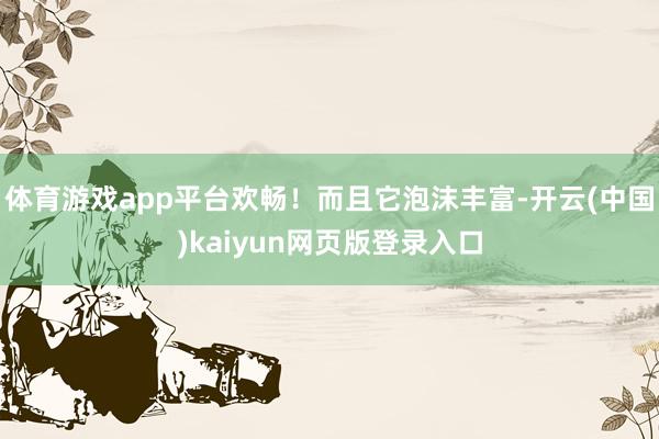体育游戏app平台欢畅!而且它泡沫丰富-开云(中国)kaiyun网页版登录入口