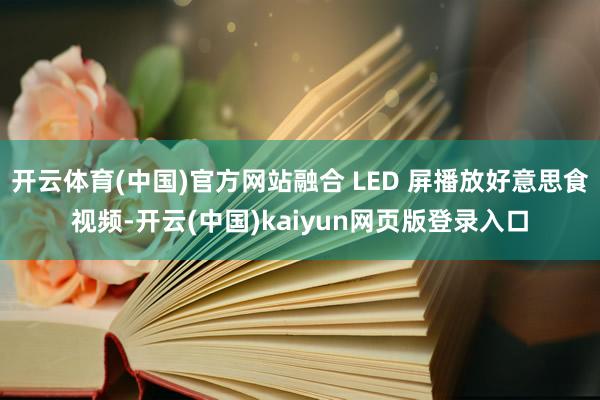 开云体育(中国)官方网站融合 LED 屏播放好意思食视频-开云(中国)kaiyun网页版登录入口