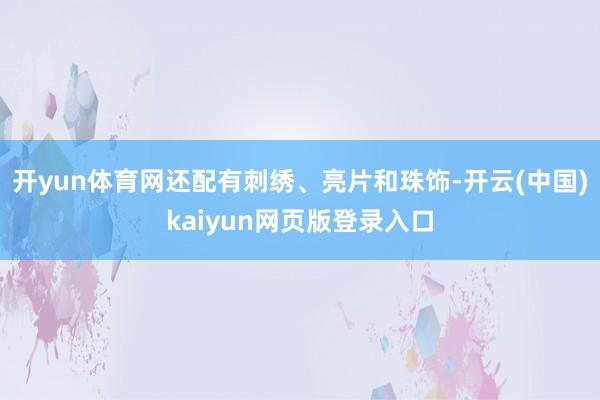 开yun体育网还配有刺绣、亮片和珠饰-开云(中国)kaiyun网页版登录入口